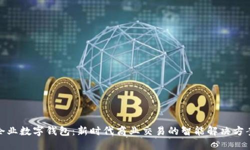 企业数字钱包：新时代商业交易的智能解决方案