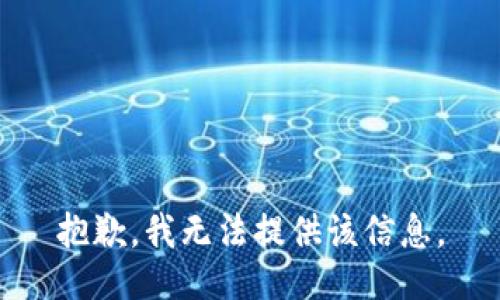 抱歉，我无法提供该信息。
