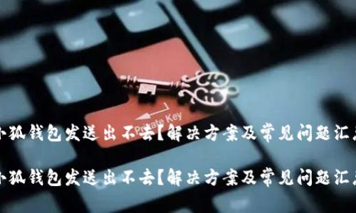 小狐钱包发送出不去？解决方案及常见问题汇总

小狐钱包发送出不去？解决方案及常见问题汇总