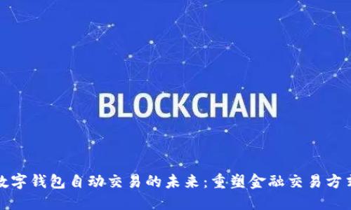 数字钱包自动交易的未来：重塑金融交易方式