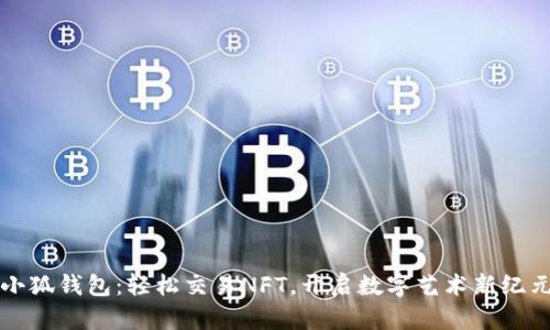 小狐钱包：轻松交易NFT，开启数字艺术新纪元