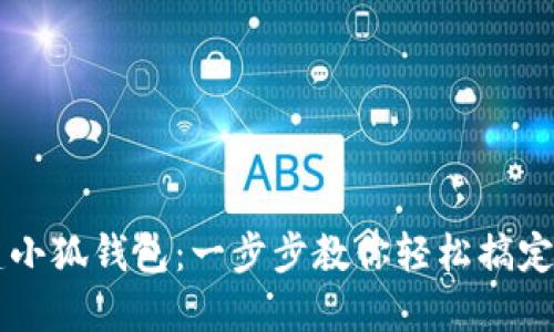 手机如何创建小狐钱包：一步步教你轻松搞定数字资产管理