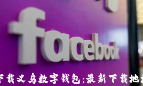 
如何安全地下载义乌数字钱包：最新下载地址与使用指南