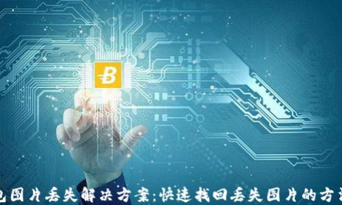 
小狐钱包图片丢失解决方案：快速找回丢失图片的方法与技巧
