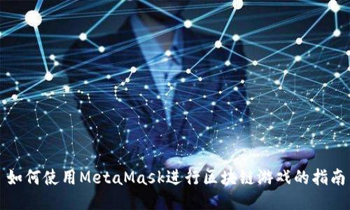 如何使用MetaMask进行区块链游戏的指南