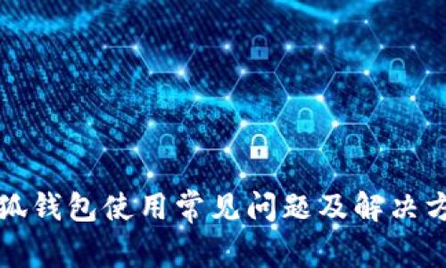 小狐钱包使用常见问题及解决方案