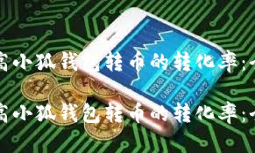 如何提高小狐钱包转币的转化率：全面指南

如何提高小狐钱包转币的转化率：全面指南