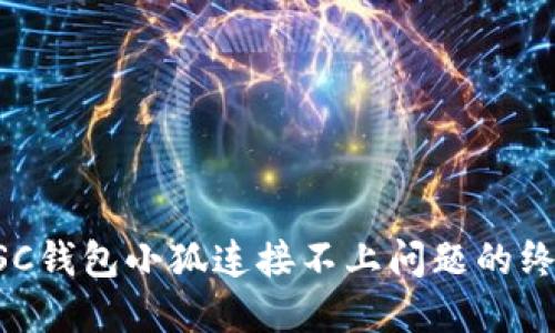 解决BSC钱包小狐连接不上问题的终极指南