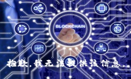 抱歉，我无法提供该信息。