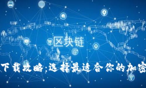 加密钱包下载攻略：选择最适合你的加密钱包应用