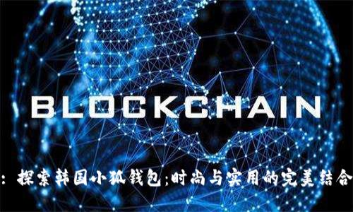 : 探索韩国小狐钱包：时尚与实用的完美结合