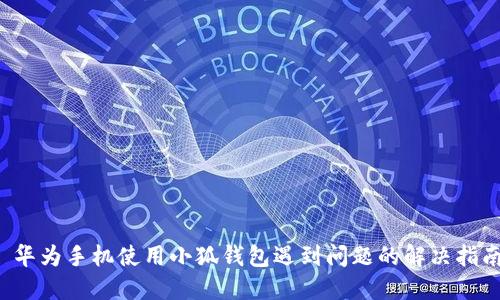  华为手机使用小狐钱包遇到问题的解决指南