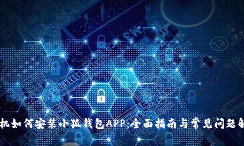 手机如何安装小狐钱包APP：全面指南与常见问题解答
