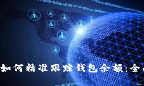  区块链技术如何精准跟踪钱包余额：全面解析与应用