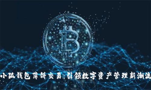 小狐钱包薄饼交易：引领数字资产管理新潮流
