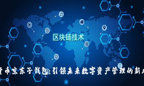 数字货币京东子钱包：引领未来数字资产管理的新风向标