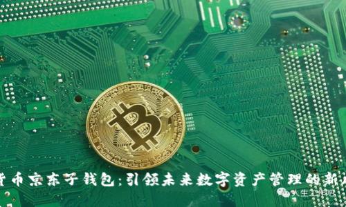 数字货币京东子钱包：引领未来数字资产管理的新风向标