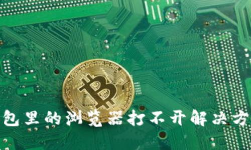 : 小狐钱包里的浏览器打不开解决方案与技巧