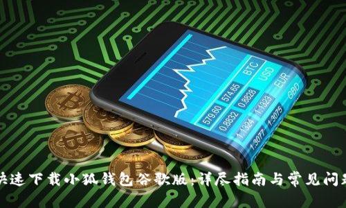 如何快速下载小狐钱包谷歌版：详尽指南与常见问题解答