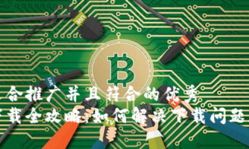 思考一个适合推广并且符合的优秀  
小狐钱包下载全攻略：如何解决下载问题和使用问题