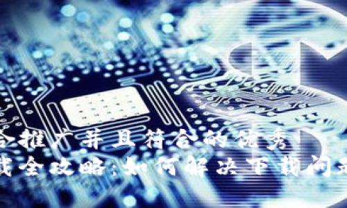 思考一个适合推广并且符合的优秀  
小狐钱包下载全攻略：如何解决下载问题和使用问题