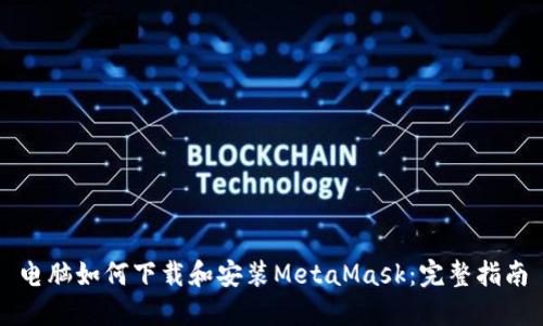 电脑如何下载和安装MetaMask：完整指南