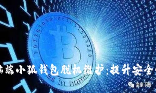 全面解析电脑端小狐钱包脱机维护：提升安全性的最佳实践