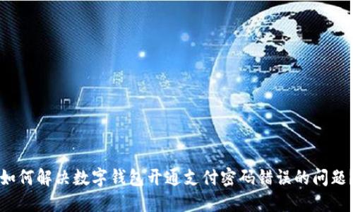 如何解决数字钱包开通支付密码错误的问题？