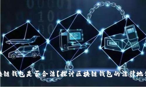 现在做区块链钱包是否合法？探讨区块链钱包的法律地位与合规性