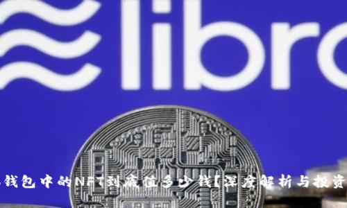 小狐钱包中的NFT到底值多少钱？深度解析与投资指南