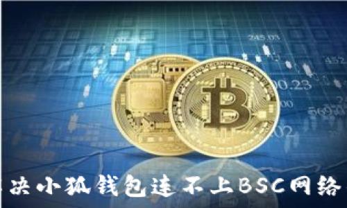   
如何解决小狐钱包连不上BSC网络的问题