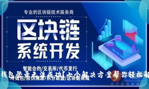 区块链钱包登录无法成功？七个解决方案帮你轻松解决问题