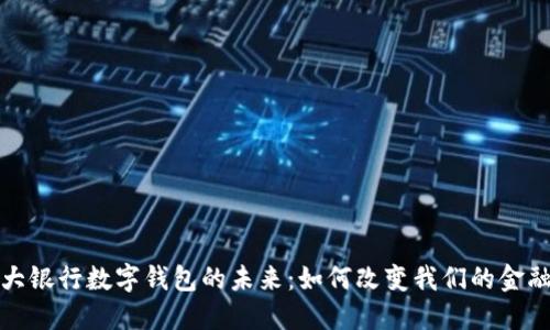 : 四大银行数字钱包的未来：如何改变我们的金融生活