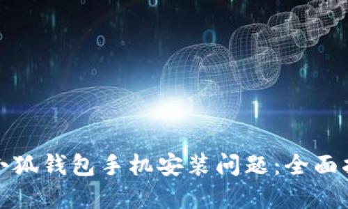 如何解决小狐钱包手机安装问题：全面指导与技巧