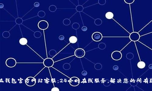 小狐钱包官方网站客服：24小时在线服务，解决您的所有疑问