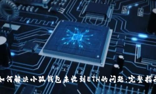 如何解决小狐钱包未收到ETH的问题：完整指南