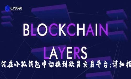 如何在小狐钱包中切换到欧易交易平台：详细指南