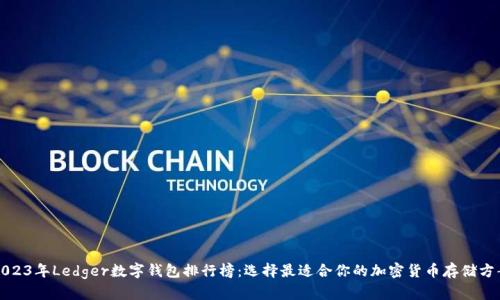 2023年Ledger数字钱包排行榜：选择最适合你的加密货币存储方案