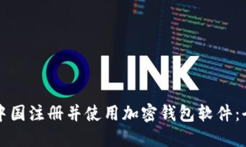 如何在中国注册并使用加密钱包软件：全面指南