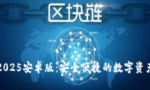小狐钱包2025安卓版：安全便捷的数字资产管理工具