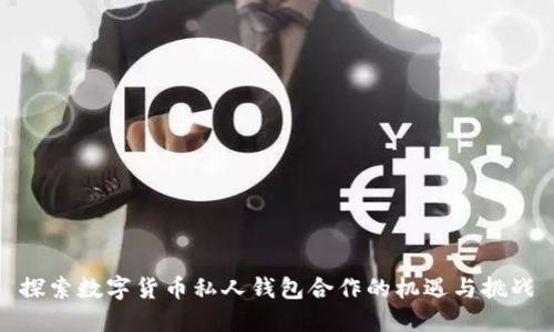 探索数字货币私人钱包合作的机遇与挑战