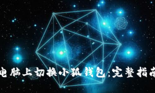 如何在电脑上切换小狐钱包：完整指南与技巧
