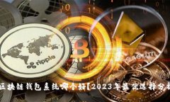 区块链钱包系统哪个好？2023年最优选择分析