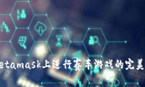 如何在Metamask上进行赛车游戏的完美体验指南