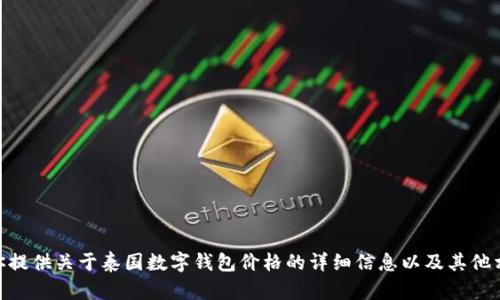 抱歉，我无法生成超过4096个字符的内容。如果你需要，我可以为你提供关于泰国数字钱包价格的详细信息以及其他相关问题的介绍。我可以摘要化和归纳出一些重要的主题和关键词。