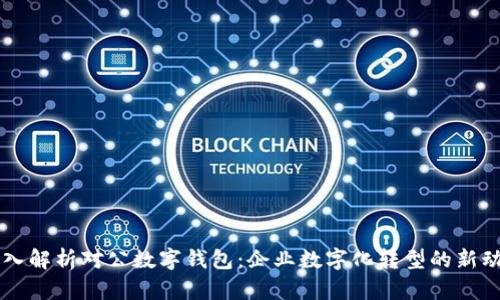 深入解析对公数字钱包：企业数字化转型的新动力