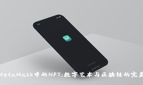 探索MetaMask中的NFT：数字艺术与区块链的完美结合