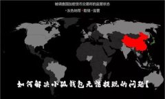 如何解决小狐钱包无法提现的问题？