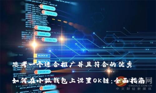 思考一个适合推广并且符合的优秀

如何在小狐钱包上设置OK链：全面指南