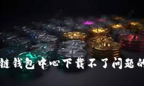 解决区块链钱包中心下载不了问题的终极指南